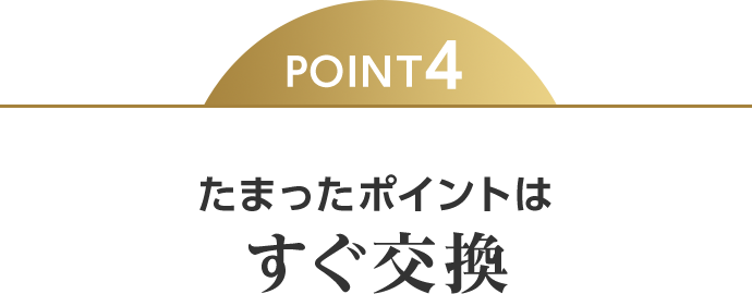 POINT4 たまったポイントはすぐ交換