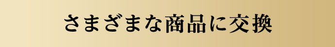 さまざまな商品に交換