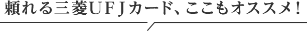 頼れる三菱ＵＦＪカード、ここもオススメ！