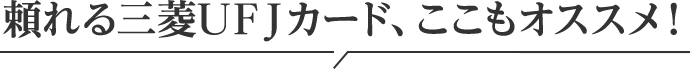頼れる三菱ＵＦＪカード、ここもオススメ！