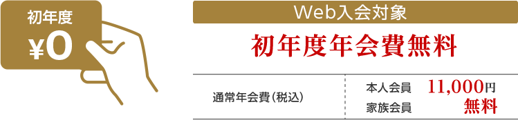 初年度¥0 WEB入会対象 初年度年会費無料 通常年会費（税込）本人会員11,000円 家族会員 無料