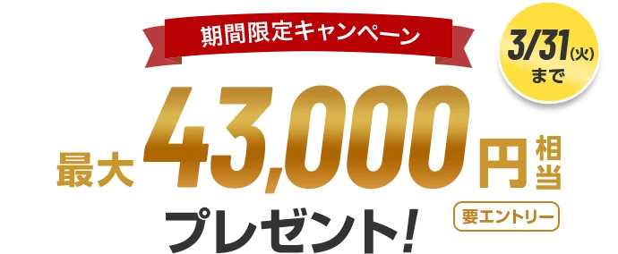 期間限定キャンペーン 3/31（火）まで 最大43,000円相当プレゼント！ 要エントリー