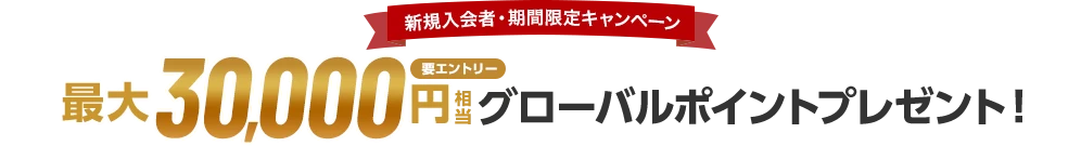 新規入会者・期間限定キャンペーン 最大30,000円相当グローバルポイントプレゼント！ 要エントリー