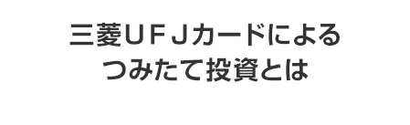 三菱ＵＦＪカードによるつみたて投資とは