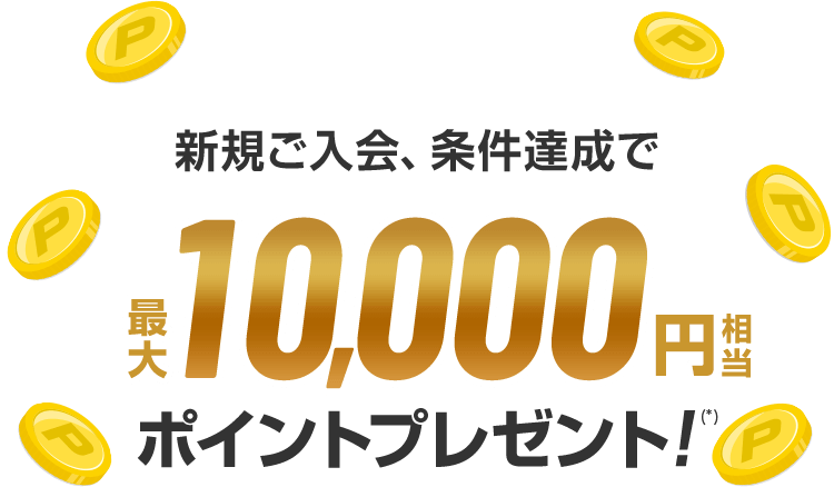 新規ご入会、条件達成で最大10,000円相当ポイントプレゼント！(*)