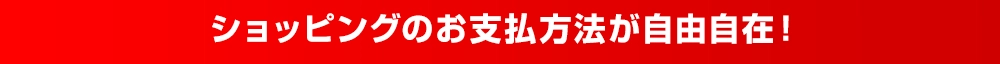 ショッピングのお支払方法が自由自在！