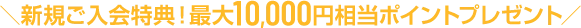 ＼新規ご入会特典！最大10,000円相当ポイントプレゼント／