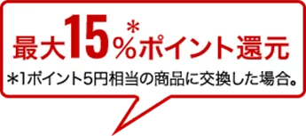 最大19％＊ポイント還元 ＊1ポイント5円相当の商品に交換した場合。