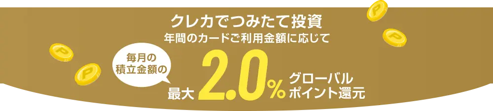 クレカでつみたて投資 年間のカードご利用金額に応じて毎月の積立金額の最大2.0%グローバルポイント還元