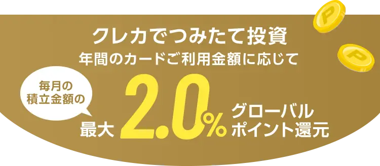 クレカでつみたて投資 年間のカードご利用金額に応じて毎月の積立金額の最大2.0%グローバルポイント還元