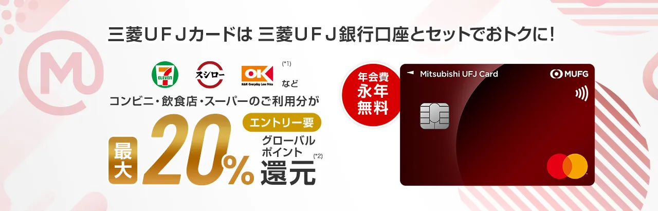三菱ＵＦＪカードは三菱ＵＦＪ銀行口座とセットでおトクに！セブン‐イレブン、スシロー、オーケー(*1)などコンビニ・飲食店・スーパーのご利用分が最大20%エントリー要グローバルポイント(*2)還元 年会費永年無料