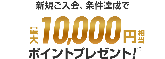 新規ご入会、条件達成で最大10,000円相当プレゼント！(*)