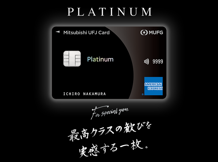 PLATINUM For special you 最高クラスの歓びを実感する一枚。 三菱UFJカード・プラチナ・アメリカン・エキスプレス®・カード