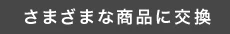 さまざまな商品に交換
