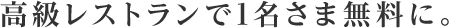 高級レストランで1名さま無料に。