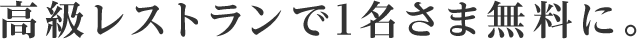 高級レストランで1名さま無料に。
