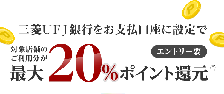 三菱ＵＦＪ銀行をお支払口座に設定で 対象店舗のご利用分が最大20%ポイント還元(*) エントリー要