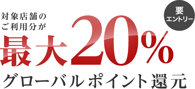 対象店舗のご利用分が最大20%グローバルポイント還元 要エントリー