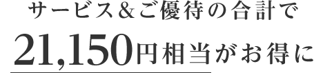 サービス&ご優待の合計で21,150円相当がおトクに