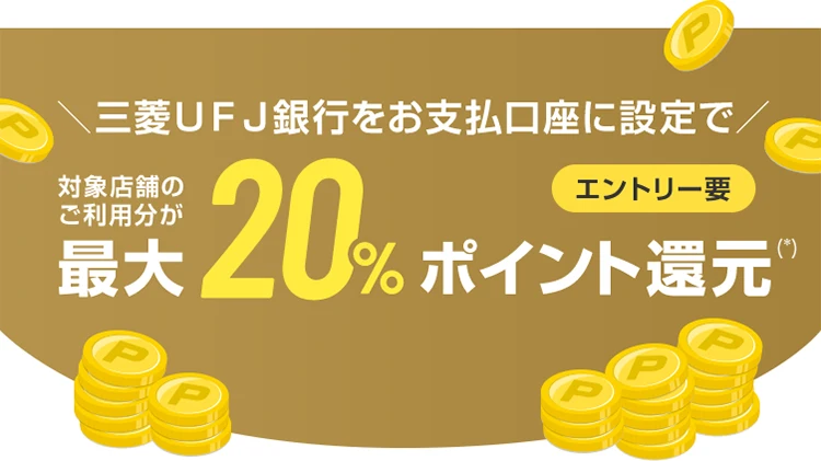 ＼三菱ＵＦＪ銀行をお支払口座に設定で／ 対象店舗のご利用分が最大20%ポイント還元(*) エントリー要