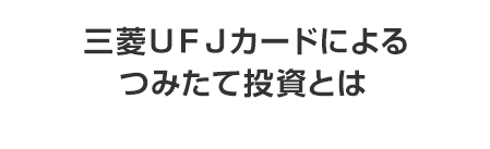三菱ＵＦＪカードによるつみたて投資とは