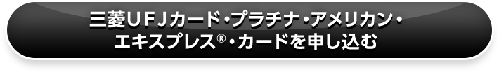 三菱ＵＦＪカード・プラチナ・アメリカン・ エキスプレス®・カードを申し込む 