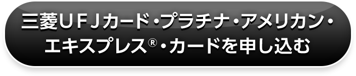 三菱ＵＦＪカード・プラチナ・アメリカン・ エキスプレス®・カードを申し込む 