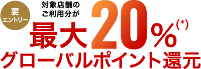 要エントリー 対象店舗のご利用分が最大20%(*)グローバルポイント還元