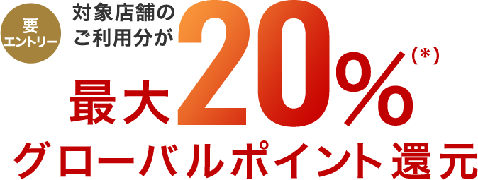 要エントリー 対象店舗のご利用分が最大20%(*)グローバルポイント還元