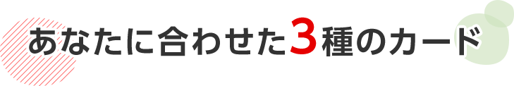 あなたに合わせた3種のカード