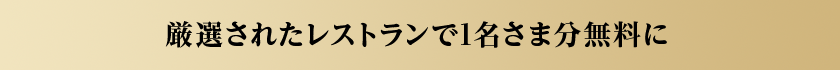 厳選されたレストランで1名さま分無料に