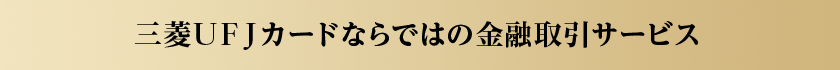 三菱UFJカードならではの金融取引サービス