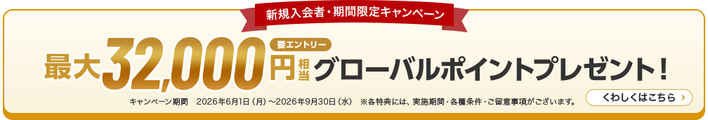 新規入会者・期間限定キャンペーン 最大32,000円相当プレゼント！ キャンペーン期間　2026年6月1日（月）～2026年9月30日（水） ※各特典には、実施期間・各種条件・ご留意事項がございます。 くわしくはこちら