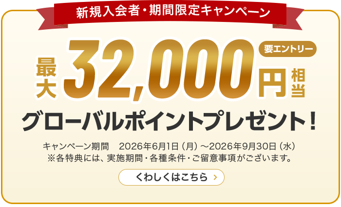 新規入会者・期間限定キャンペーン 最大32,000円相当プレゼント！ キャンペーン期間　2026年6月1日（月）～2026年9月30日（水） ※各特典には、実施期間・各種条件・ご留意事項がございます。 くわしくはこちら
