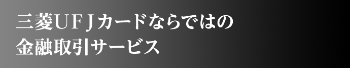 三菱ＵＦＪカードならではの金融取引サービス
