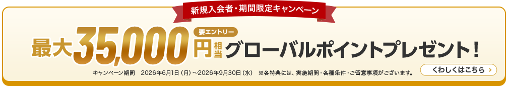 新規入会者・期間限定キャンペーン 最大35,000円相当プレゼント！ キャンペーン期間　2026年6月1日（月）～2026年9月30日（水） ※各特典には、実施期間・各種条件・ご留意事項がございます。 くわしくはこちら