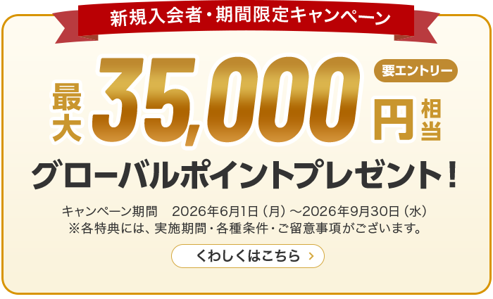 新規入会者・期間限定キャンペーン 最大35,000円相当プレゼント！ キャンペーン期間　2026年6月1日（月）～2026年9月30日（水） ※各特典には、実施期間・各種条件・ご留意事項がございます。 くわしくはこちら
