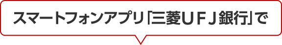 スマートフォンアプリ「三菱ＵＦＪ銀行」で