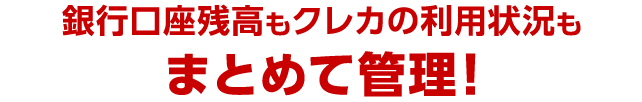 銀行口座残高もクレカの利用状況もまとめて管理！
