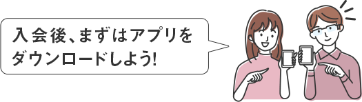 入会後、まずはアプリをダウンロードしよう!