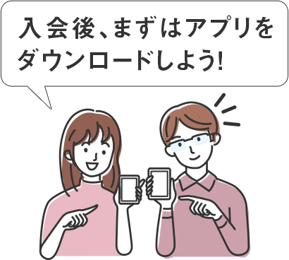 入会後、まずはアプリをダウンロードしよう!
