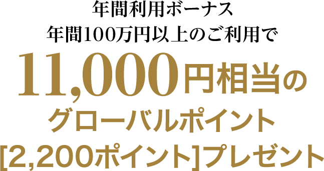 年間利用ボーナス年間100万円以上のご利用で11,000円相当のグローバルポイント[2,200ポイント]プレゼント