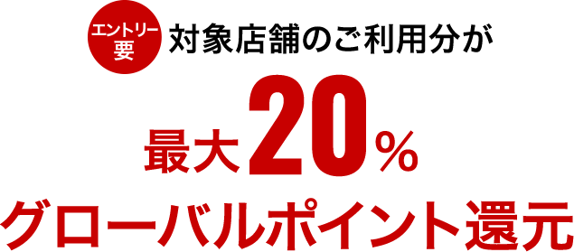 エントリー要 対象店舗のご利用分が最大20%グローバルポイント還元
