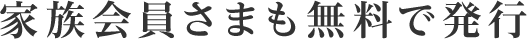 家族会員さまも無料で発行