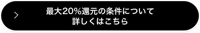 最大20％還元の条件について詳しくはこちら
