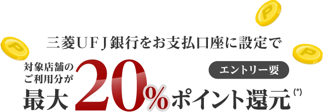 三菱ＵＦＪ銀行をお支払口座に設定で 対象店舗のご利用分が最大20%ポイント還元(*) エントリー要