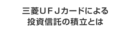 三菱ＵＦＪカードによる投資信託の積立とは