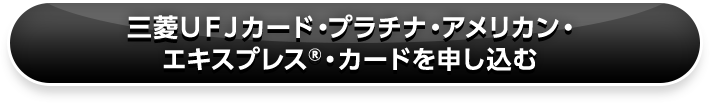 三菱ＵＦＪカード・プラチナ・アメリカン・エキスプレス®・カードを申し込む