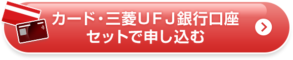 カード・三菱ＵＦＪ銀行口座セットで申し込む