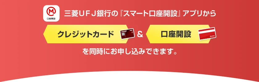 三菱ＵＦＪ銀行の『スマート口座開設』アプリからクレジットカード&口座開設を同時にお申し込みできます。